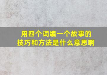 用四个词编一个故事的技巧和方法是什么意思啊