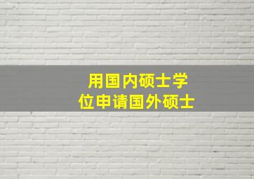 用国内硕士学位申请国外硕士