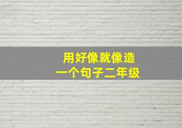 用好像就像造一个句子二年级