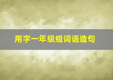 用字一年级组词语造句