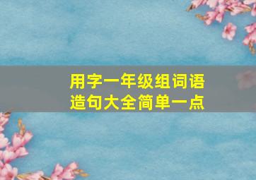 用字一年级组词语造句大全简单一点