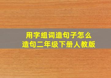 用字组词造句子怎么造句二年级下册人教版