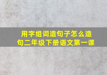 用字组词造句子怎么造句二年级下册语文第一课