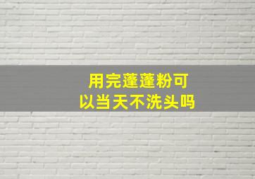 用完蓬蓬粉可以当天不洗头吗