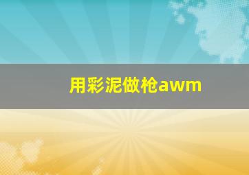 用彩泥做枪awm