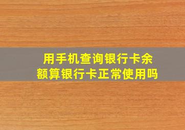 用手机查询银行卡余额算银行卡正常使用吗