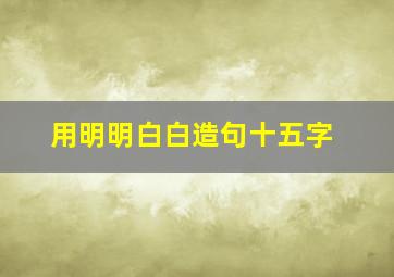 用明明白白造句十五字