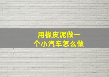 用橡皮泥做一个小汽车怎么做