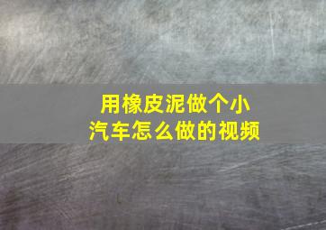 用橡皮泥做个小汽车怎么做的视频