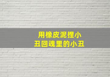 用橡皮泥捏小丑回魂里的小丑