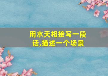 用水天相接写一段话,描述一个场景