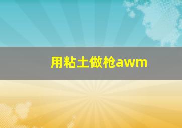 用粘土做枪awm