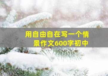 用自由自在写一个情景作文600字初中