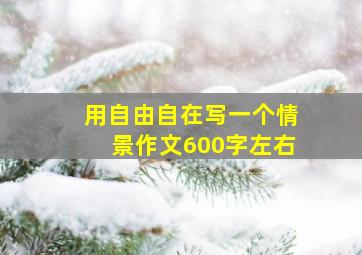 用自由自在写一个情景作文600字左右