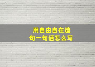 用自由自在造句一句话怎么写