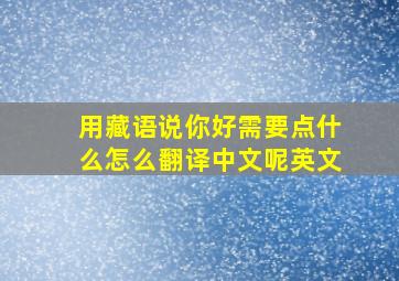 用藏语说你好需要点什么怎么翻译中文呢英文