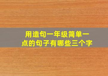 用造句一年级简单一点的句子有哪些三个字