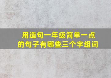 用造句一年级简单一点的句子有哪些三个字组词