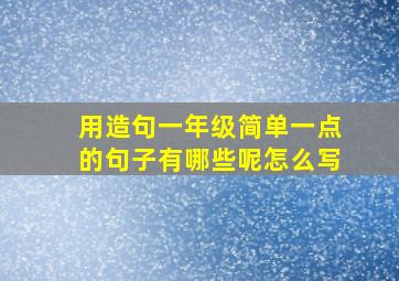 用造句一年级简单一点的句子有哪些呢怎么写