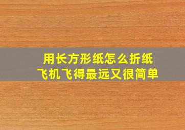 用长方形纸怎么折纸飞机飞得最远又很简单