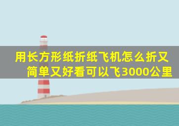 用长方形纸折纸飞机怎么折又简单又好看可以飞3000公里