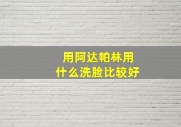 用阿达帕林用什么洗脸比较好