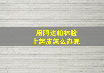 用阿达帕林脸上起皮怎么办呢