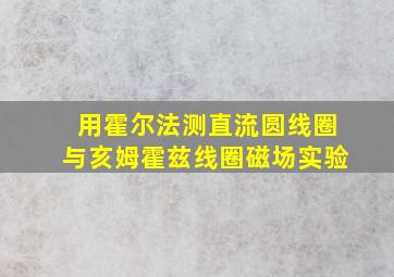 用霍尔法测直流圆线圈与亥姆霍兹线圈磁场实验