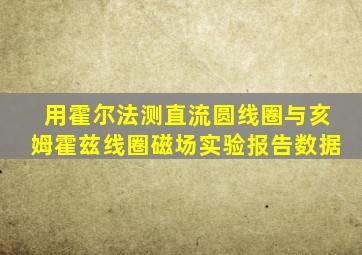 用霍尔法测直流圆线圈与亥姆霍兹线圈磁场实验报告数据