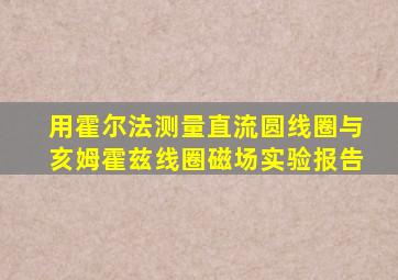 用霍尔法测量直流圆线圈与亥姆霍兹线圈磁场实验报告