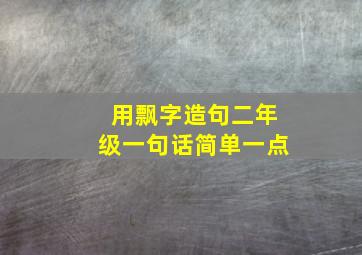 用飘字造句二年级一句话简单一点