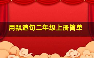 用飘造句二年级上册简单