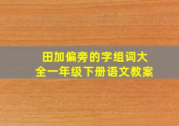 田加偏旁的字组词大全一年级下册语文教案