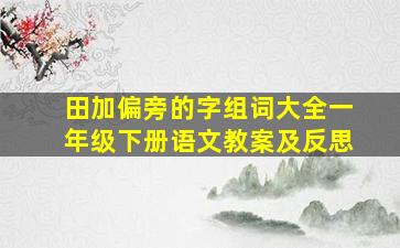 田加偏旁的字组词大全一年级下册语文教案及反思