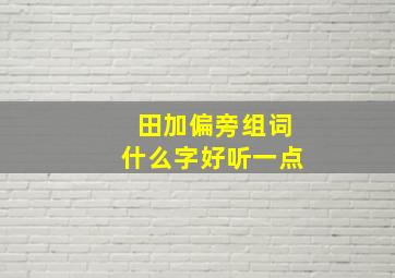 田加偏旁组词什么字好听一点