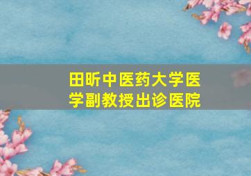 田昕中医药大学医学副教授出诊医院