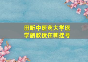 田昕中医药大学医学副教授在哪挂号