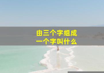 由三个字组成一个字叫什么