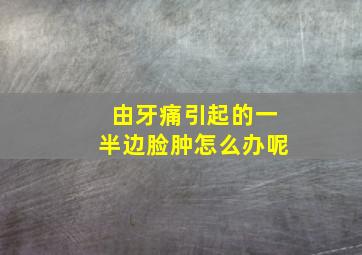 由牙痛引起的一半边脸肿怎么办呢