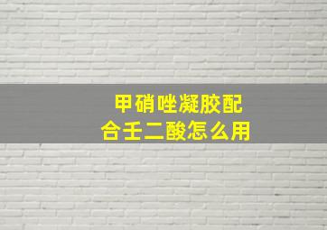 甲硝唑凝胶配合壬二酸怎么用