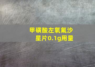 甲磺酸左氧氟沙星片0.1g用量