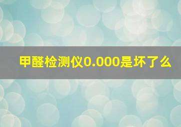 甲醛检测仪0.000是坏了么