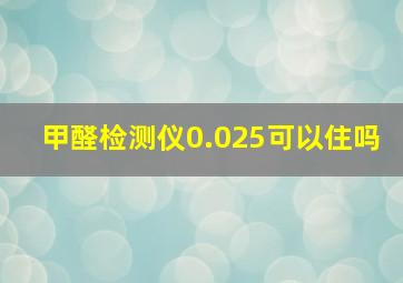 甲醛检测仪0.025可以住吗