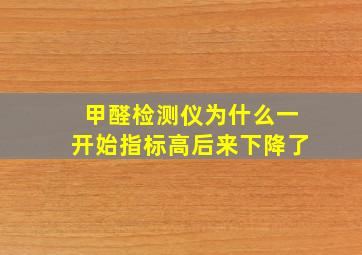 甲醛检测仪为什么一开始指标高后来下降了