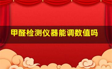 甲醛检测仪器能调数值吗