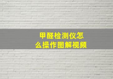 甲醛检测仪怎么操作图解视频