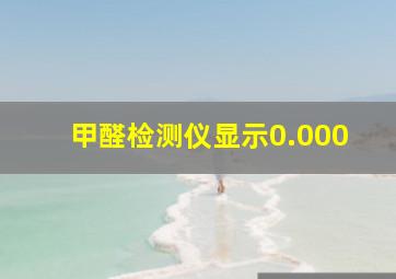 甲醛检测仪显示0.000