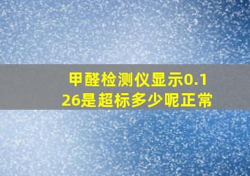 甲醛检测仪显示0.126是超标多少呢正常