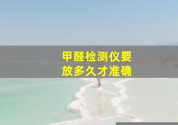 甲醛检测仪要放多久才准确