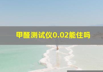 甲醛测试仪0.02能住吗